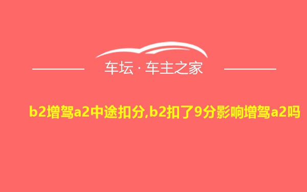 b2增驾a2中途扣分,b2扣了9分影响增驾a2吗