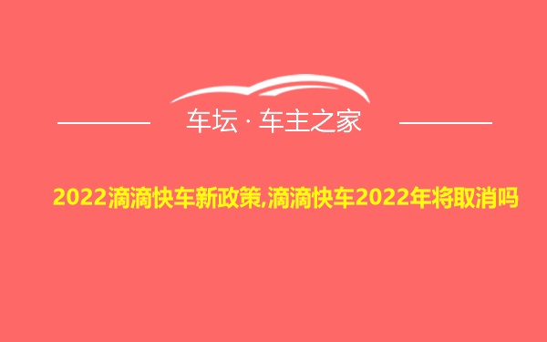 2022滴滴快车新政策,滴滴快车2022年将取消吗