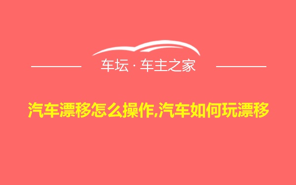 汽车漂移怎么操作,汽车如何玩漂移