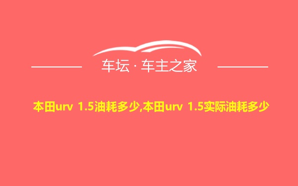 本田urv 1.5油耗多少,本田urv 1.5实际油耗多少