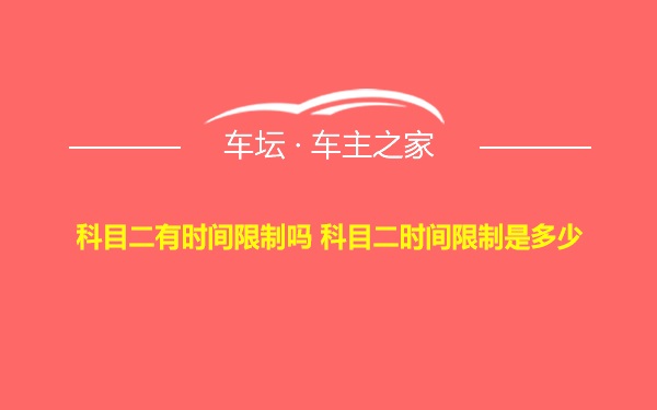 科目二有时间限制吗 科目二时间限制是多少