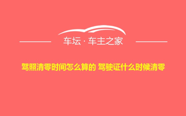 驾照清零时间怎么算的 驾驶证什么时候清零