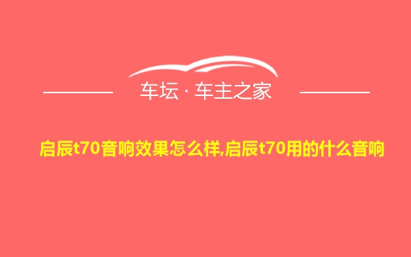 启辰t70音响效果怎么样,启辰t70用的什么音响