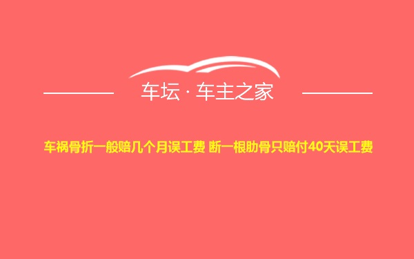 车祸骨折一般赔几个月误工费 断一根肋骨只赔付40天误工费