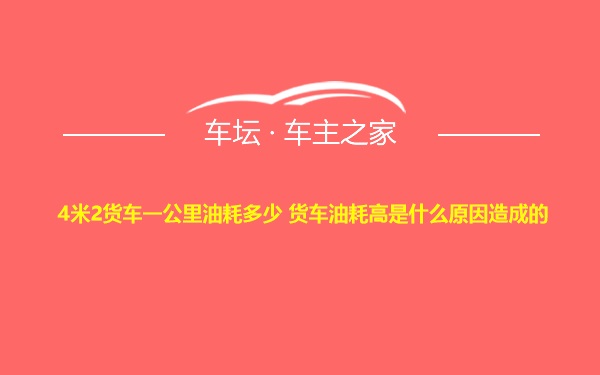 4米2货车一公里油耗多少 货车油耗高是什么原因造成的