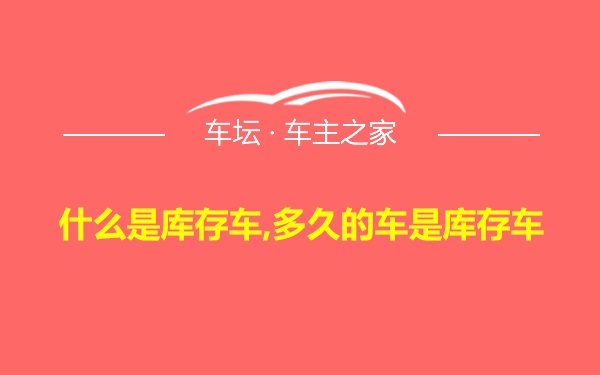 什么是库存车,多久的车是库存车