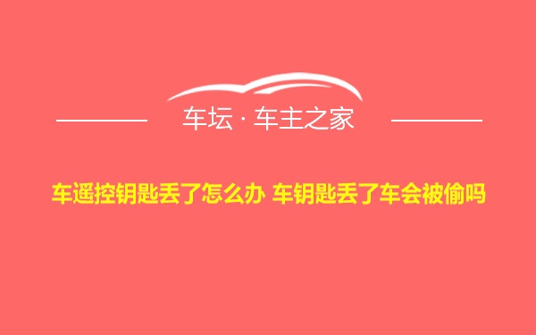 车遥控钥匙丢了怎么办 车钥匙丢了车会被偷吗