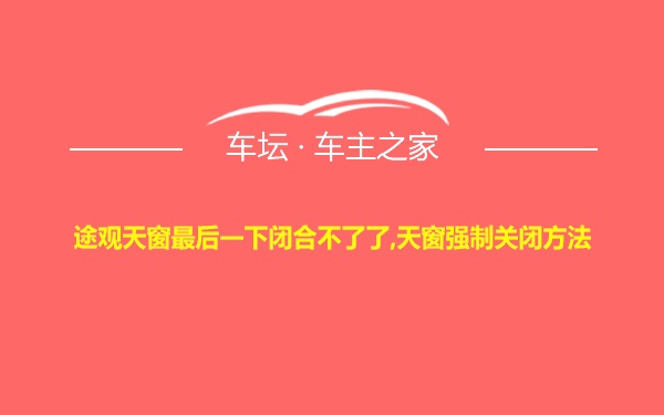 途观天窗最后一下闭合不了了,天窗强制关闭方法