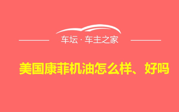 美国康菲机油怎么样、好吗