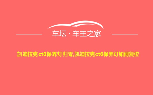 凯迪拉克ct6保养灯归零,凯迪拉克ct6保养灯如何复位