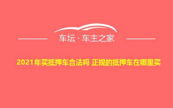 2021年买抵押车合法吗 正规的抵押车在哪里买