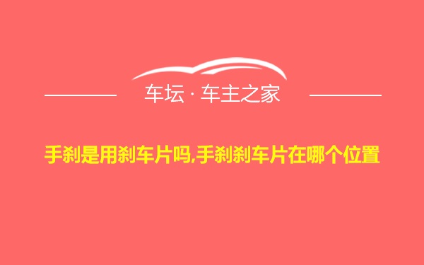 手刹是用刹车片吗,手刹刹车片在哪个位置