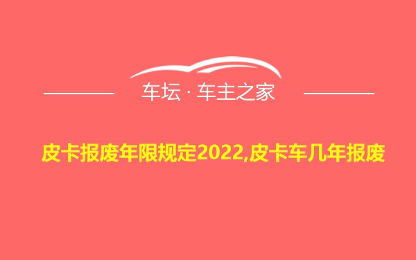 皮卡报废年限规定2022,皮卡车几年报废