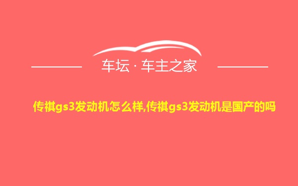 传祺gs3发动机怎么样,传祺gs3发动机是国产的吗