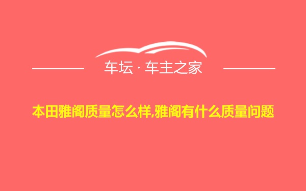 本田雅阁质量怎么样,雅阁有什么质量问题