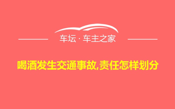 喝酒发生交通事故,责任怎样划分