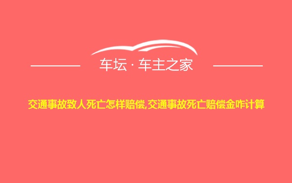 交通事故致人死亡怎样赔偿,交通事故死亡赔偿金咋计算