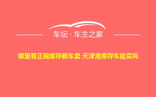 哪里有正规库存新车卖 天津港库存车能买吗
