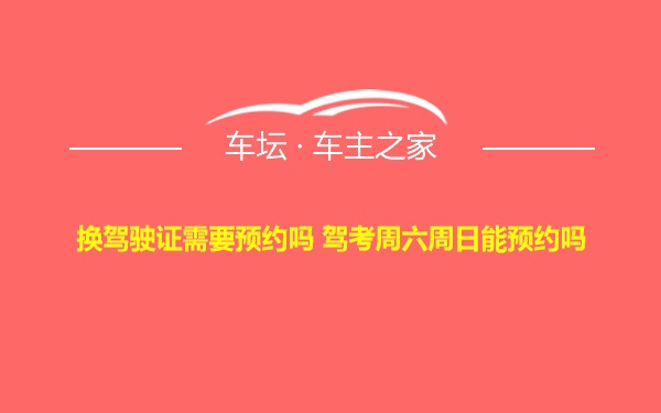 换驾驶证需要预约吗 驾考周六周日能预约吗