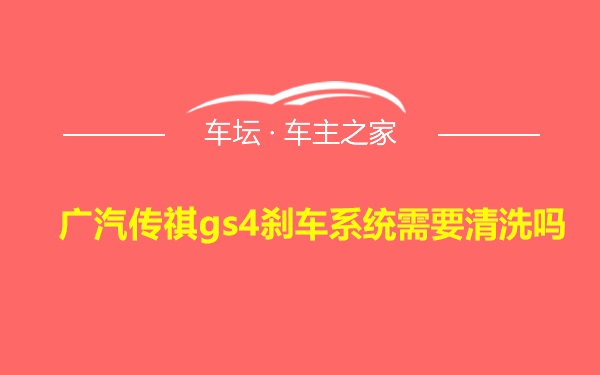 广汽传祺gs4刹车系统需要清洗吗