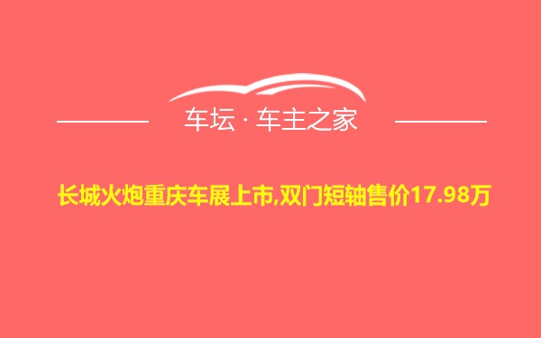 长城火炮重庆车展上市,双门短轴售价17.98万