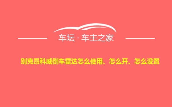 别克昂科威倒车雷达怎么使用、怎么开、怎么设置