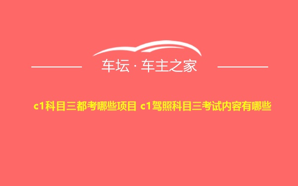 c1科目三都考哪些项目 c1驾照科目三考试内容有哪些