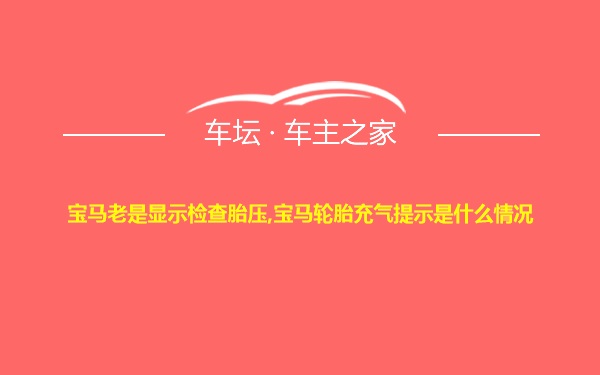 宝马老是显示检查胎压,宝马轮胎充气提示是什么情况