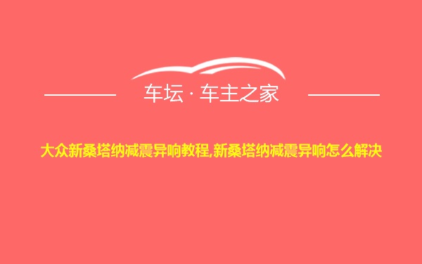 大众新桑塔纳减震异响教程,新桑塔纳减震异响怎么解决