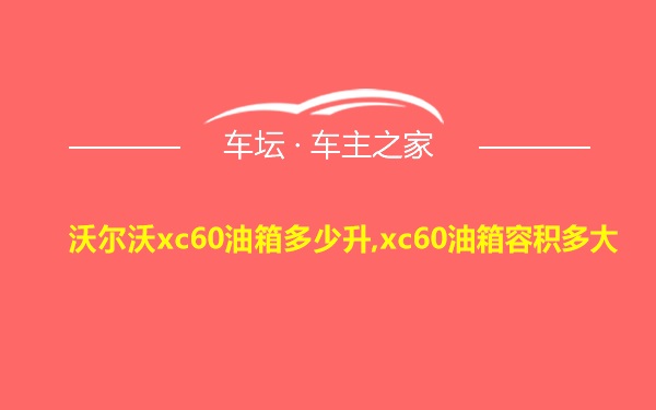 沃尔沃xc60油箱多少升,xc60油箱容积多大