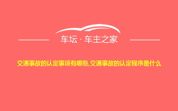 交通事故的认定事项有哪些,交通事故的认定程序是什么