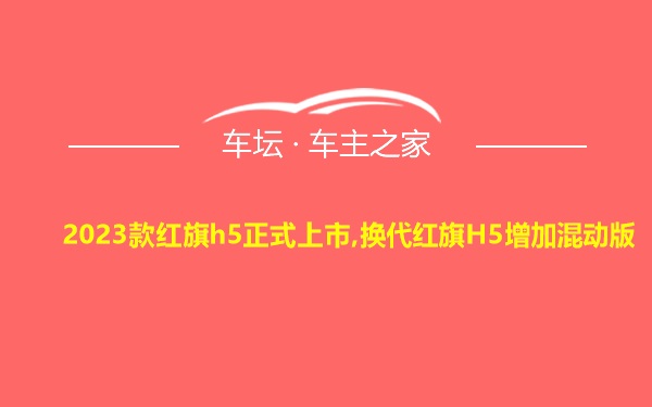 2023款红旗h5正式上市,换代红旗H5增加混动版