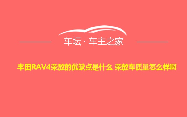 丰田RAV4荣放的优缺点是什么 荣放车质量怎么样啊