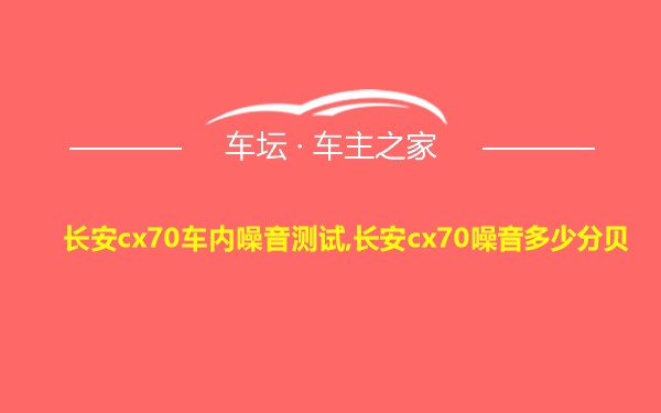 长安cx70车内噪音测试,长安cx70噪音多少分贝