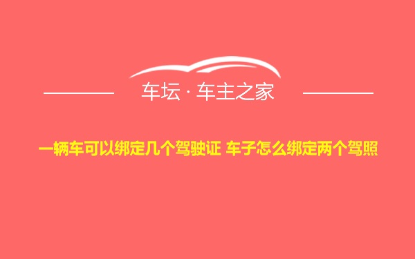 一辆车可以绑定几个驾驶证 车子怎么绑定两个驾照