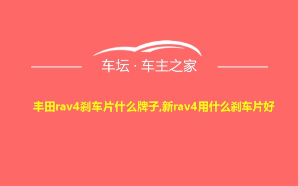 丰田rav4刹车片什么牌子,新rav4用什么刹车片好