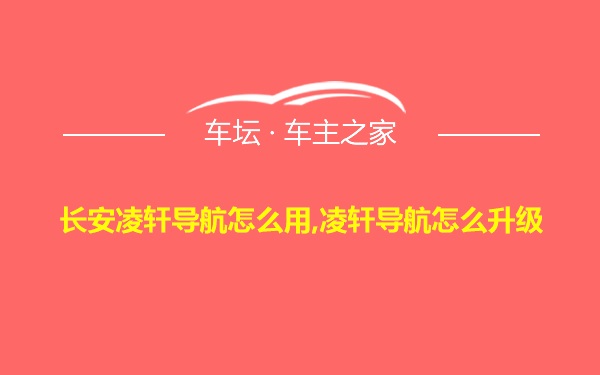 长安凌轩导航怎么用,凌轩导航怎么升级