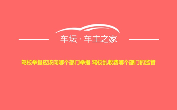 驾校举报应该向哪个部门举报 驾校乱收费哪个部门的监管