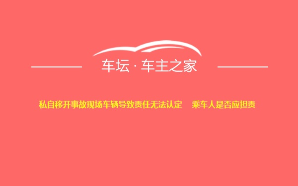 私自移开事故现场车辆导致责任无法认定    乘车人是否应担责