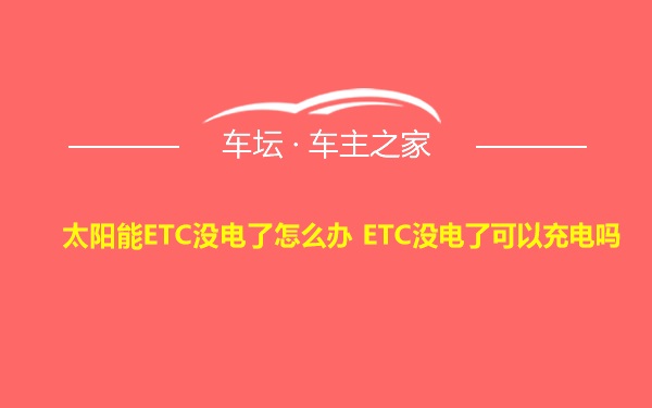 太阳能ETC没电了怎么办 ETC没电了可以充电吗