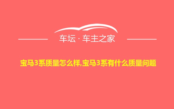 宝马3系质量怎么样,宝马3系有什么质量问题