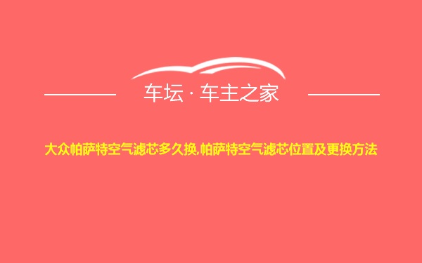 大众帕萨特空气滤芯多久换,帕萨特空气滤芯位置及更换方法