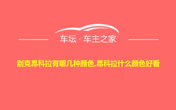 别克昂科拉有哪几种颜色,昂科拉什么颜色好看