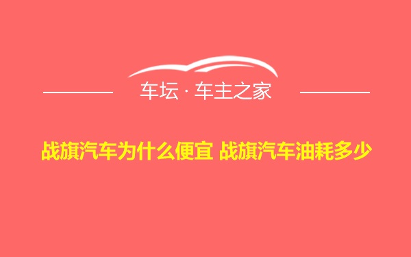 战旗汽车为什么便宜 战旗汽车油耗多少