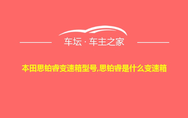 本田思铂睿变速箱型号,思铂睿是什么变速箱