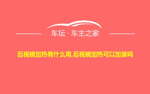 后视镜加热有什么用,后视镜加热可以加装吗