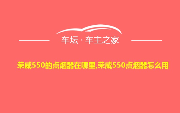 荣威550的点烟器在哪里,荣威550点烟器怎么用