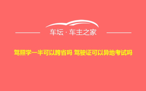 驾照学一半可以跨省吗 驾驶证可以异地考试吗