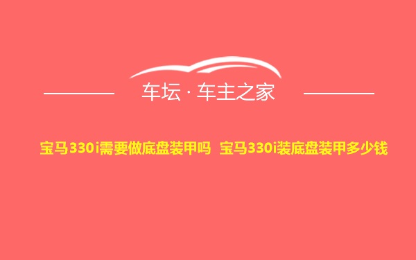 宝马330i需要做底盘装甲吗 宝马330i装底盘装甲多少钱