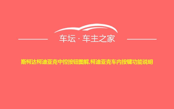 斯柯达柯迪亚克中控按钮图解,柯迪亚克车内按键功能说明